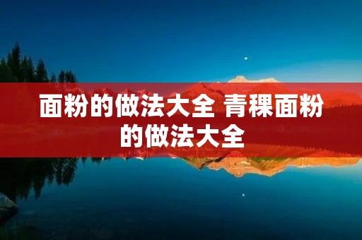 面粉的做法大全 青稞面粉的做法大全