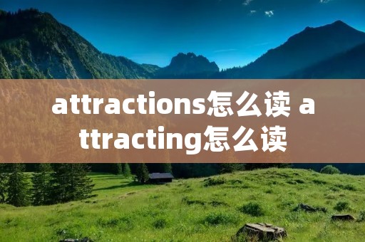 attractions怎么读 attracting怎么读