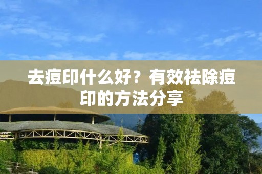 去痘印什么好?有效祛除痘印的方法分享