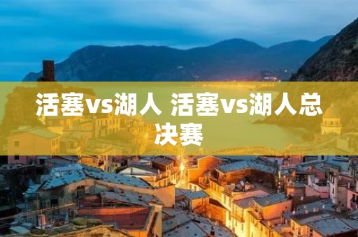 活塞vs湖人 活塞vs湖人总决赛 活塞vs湖人 活塞vs湖人总决赛