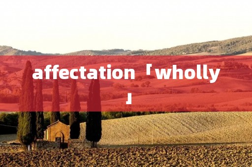 affectation「wholly」