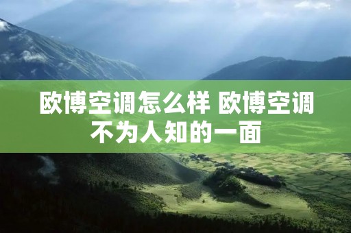 欧博空调怎么样 欧博空调不为人知的一面