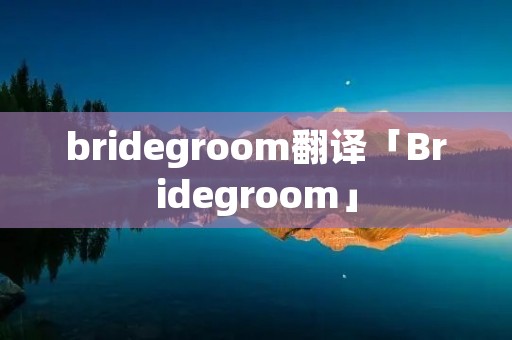 bridegroom翻译「Bridegroom」 bridegroom翻译「Bridegroom」