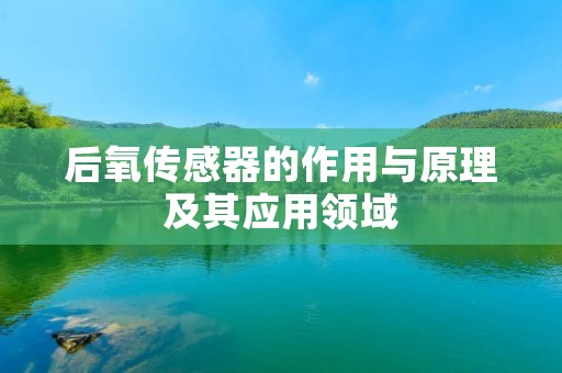 后氧传感器的作用与原理及其应用领域 后氧传感器的作用与原理及其应用领域