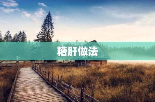 糟肝做法：如何制作美味的糟肝