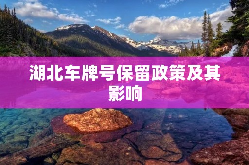 湖北车牌号保留政策及其影响 湖北车牌号保留政策及其影响