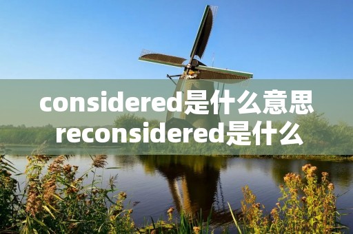 considered是什么意思 reconsidered是什么意思