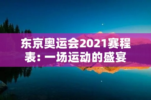 东京奥运会2021赛程表: 一场运动的盛宴