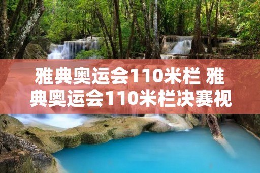 雅典奥运会110米栏 雅典奥运会110米栏决赛视频 雅典奥运会110米栏 雅典奥运会110米栏决赛视频