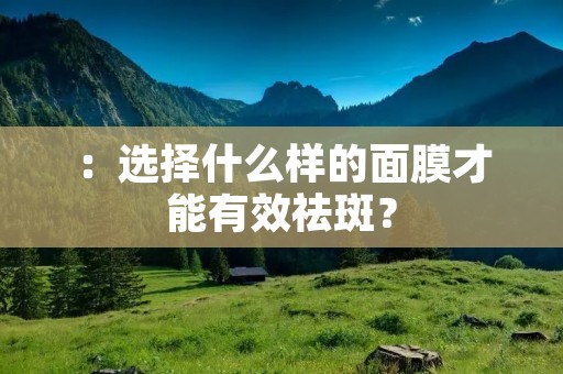:选择什么样的面膜才能有效祛斑?