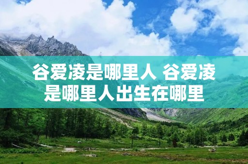 谷爱凌是哪里人 谷爱凌是哪里人出生在哪里 谷爱凌是哪里人 谷爱凌是哪里人出生在哪里