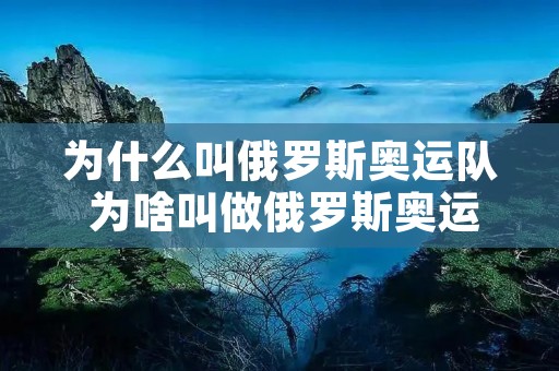 为什么叫俄罗斯奥运队 为啥叫做俄罗斯奥运队 为什么叫俄罗斯奥运队 为啥叫做俄罗斯奥运队