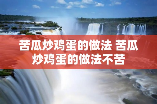 苦瓜炒鸡蛋的做法 苦瓜炒鸡蛋的做法不苦