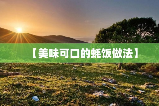 【美味可口的蚝饭做法】