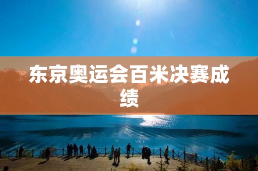 东京奥运会百米决赛成绩：世界纪录被刷新