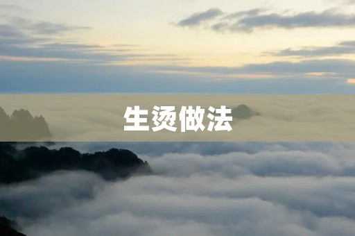 生烫做法:让你轻松掌握的美食技巧 生烫做法:让你轻松掌握的美食技巧