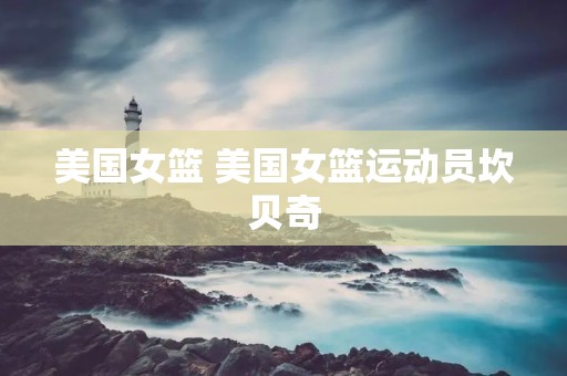 美国女篮 美国女篮运动员坎贝奇