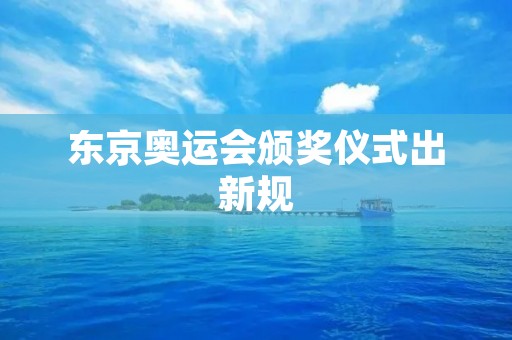 东京奥运会颁奖仪式出新规：推进公平竞争与文化传承