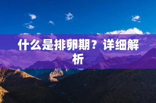 什么是排卵期?详细解析