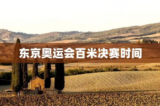 东京奥运会百米决赛时间：全球期待的速度与**