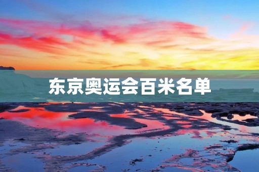 东京奥运会百米名单:中国短跑新星闪耀舞台 东京奥运会百米名单:中国短跑新星闪耀舞台