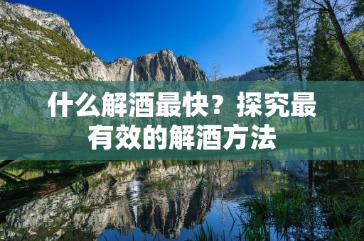 什么解酒最快?探究最有效的解酒方法