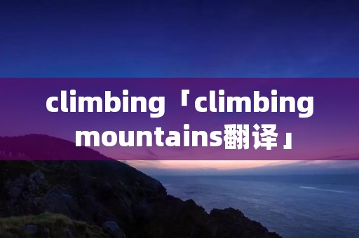 climbing「climbing mountains翻译」