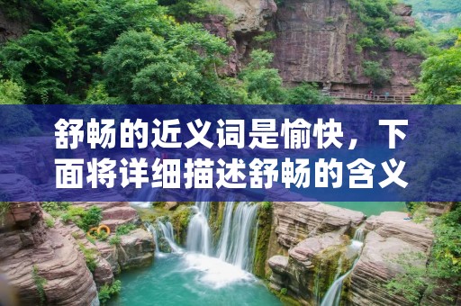 舒畅的近义词是愉快,下面将详细描述舒畅的含义和相关情境。