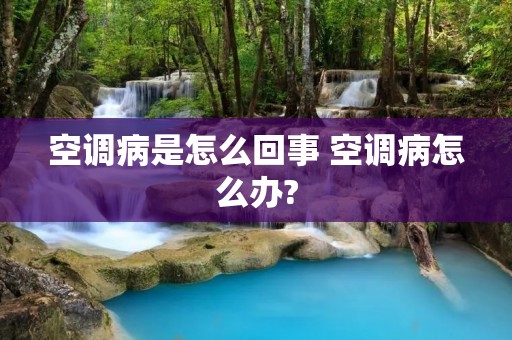 空调病是怎么回事 空调病怎么办? 空调病是怎么回事 空调病怎么办?