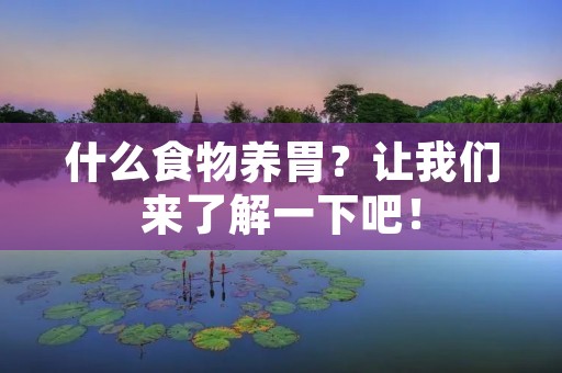 什么食物养胃?让我们来了解一下吧!