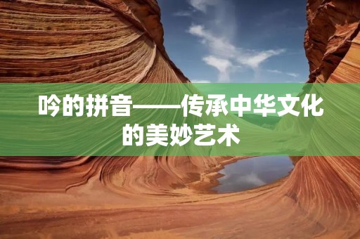 吟的拼音——传承中华文化的美妙艺术