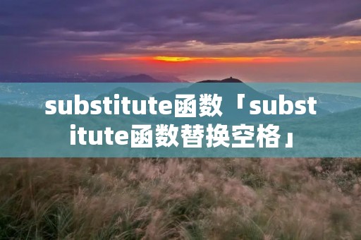 substitute函数「substitute函数替换空格」