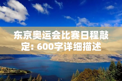 东京奥运会比赛日程敲定: 600字详细描述