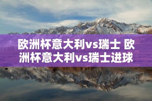 欧洲杯意大利vs瑞士 欧洲杯意大利vs瑞士进球时间