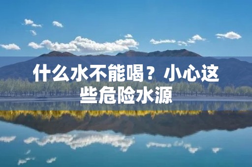 什么水不能喝?小心这些危险水源