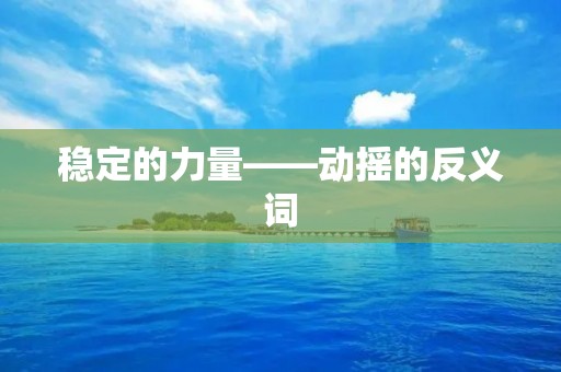 稳定的力量——动摇的反义词