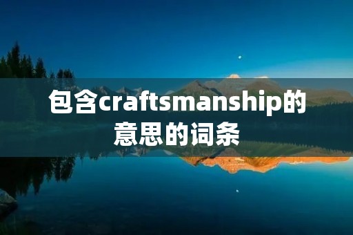 包含craftsmanship的意思的词条