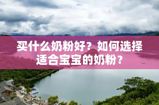 买什么奶粉好?如何选择适合宝宝的奶粉?