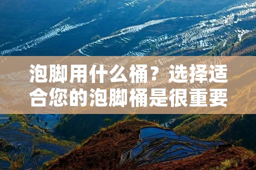 泡脚用什么桶?选择适合您的泡脚桶是很重要的一件事情。泡脚是一种传统的中医疗法,被广泛应用于保健和治疗身体不适的方法。泡脚可以促进血液循环,缓解疲劳,舒缓压力,改善睡眠质量,对身体健康非常有益。在选择泡脚桶时,应该考虑到不同的因素,如材质、大小、形状和功能等。本文将详细介绍几种常见的泡脚桶,以帮助您选择适合自己的桶。