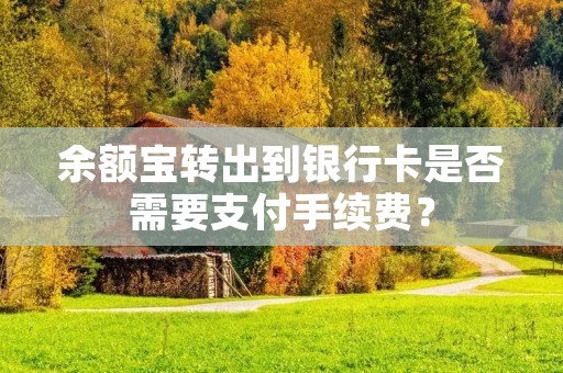 余额宝转出到银行卡是否需要支付手续费?