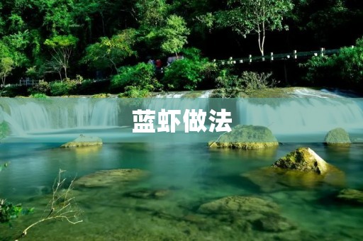 蓝虾做法:美味海鲜佳肴的制作秘笈 蓝虾做法:美味海鲜佳肴的制作秘笈