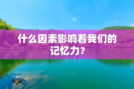 什么因素影响着我们的记忆力?