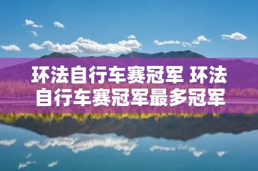 环法自行车赛冠军 环法自行车赛冠军最多冠军