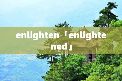 enlighten「enlightened」 enlighten「enlightened」
