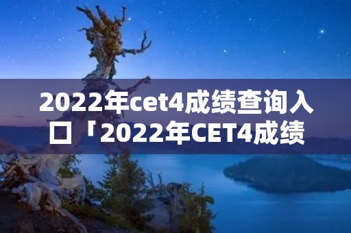 2022年cet4成绩查询入口「2022年CET4成绩查询时间」