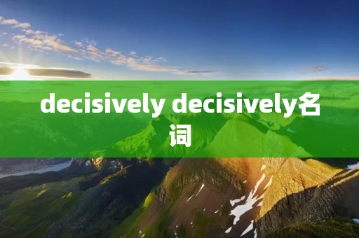 decisively decisively名词 decisively decisively名词