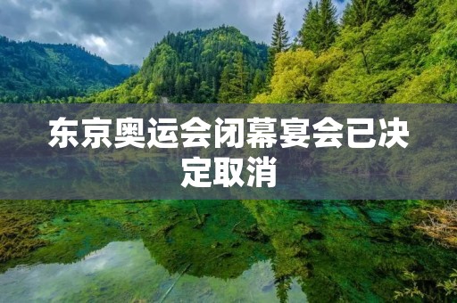 东京奥运会闭幕宴会已决定取消