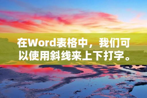在Word表格中,我们可以使用斜线来上下打字。下面是详细的步骤。