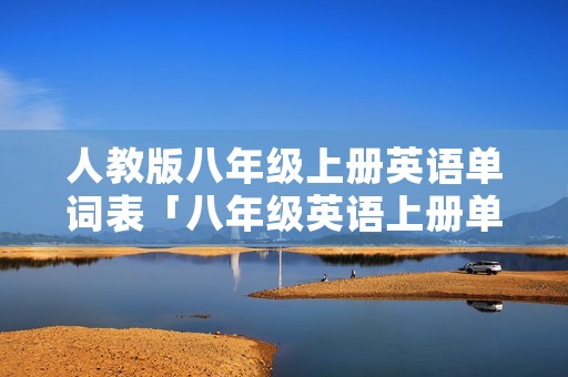 人教版八年级上册英语单词表「八年级英语上册单词表」
