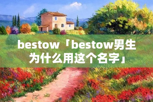 bestow「bestow男生为什么用这个名字」